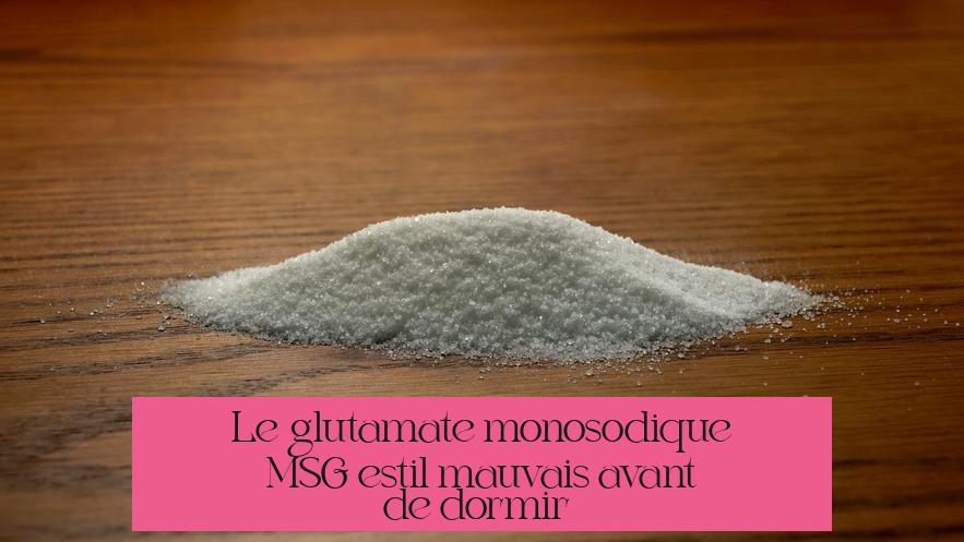Le glutamate monosodique (MSG) est-il mauvais avant de dormir ?