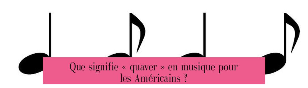 Que signifie « quaver » en musique pour les Américains ?