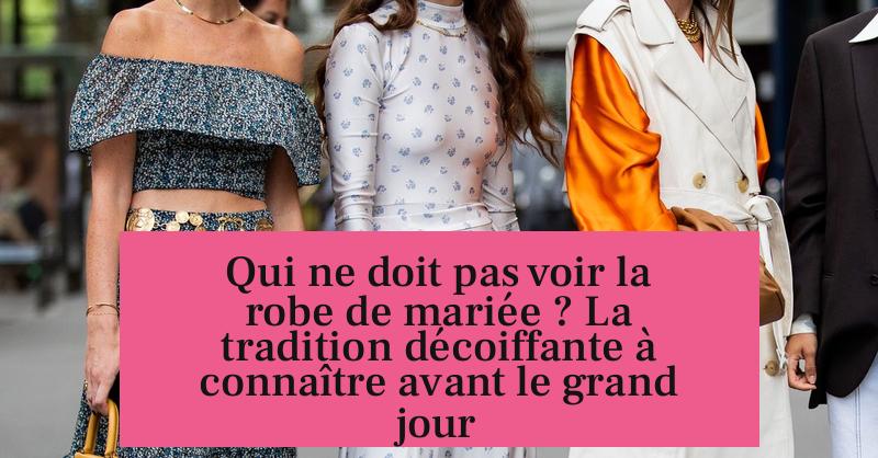 Qui ne doit pas voir la robe de mariée ? La tradition décoiffante à connaître avant le grand jour