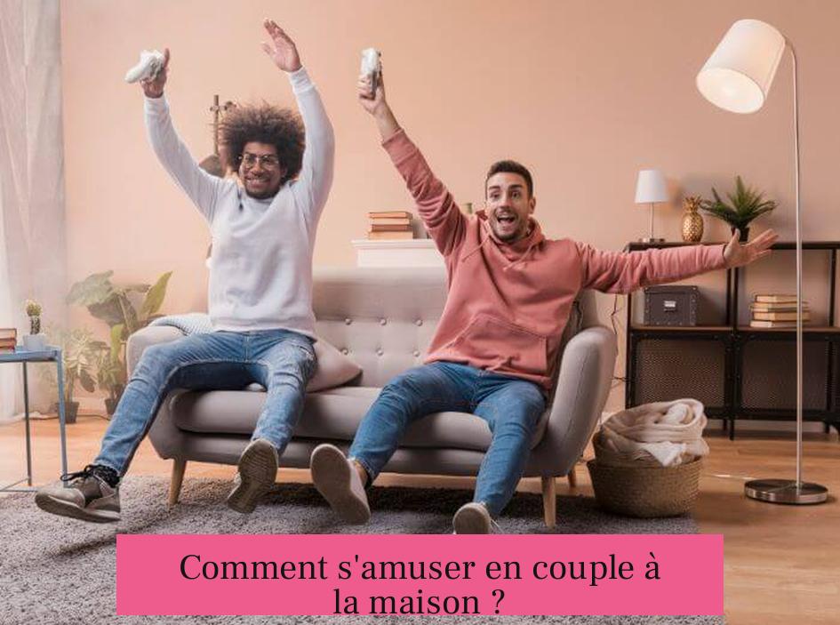 Comment s'amuser en couple à la maison ?