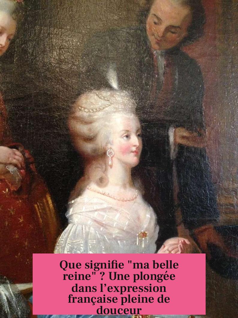 Que signifie "ma belle reine" ? Une plongée dans l’expression française pleine de douceur