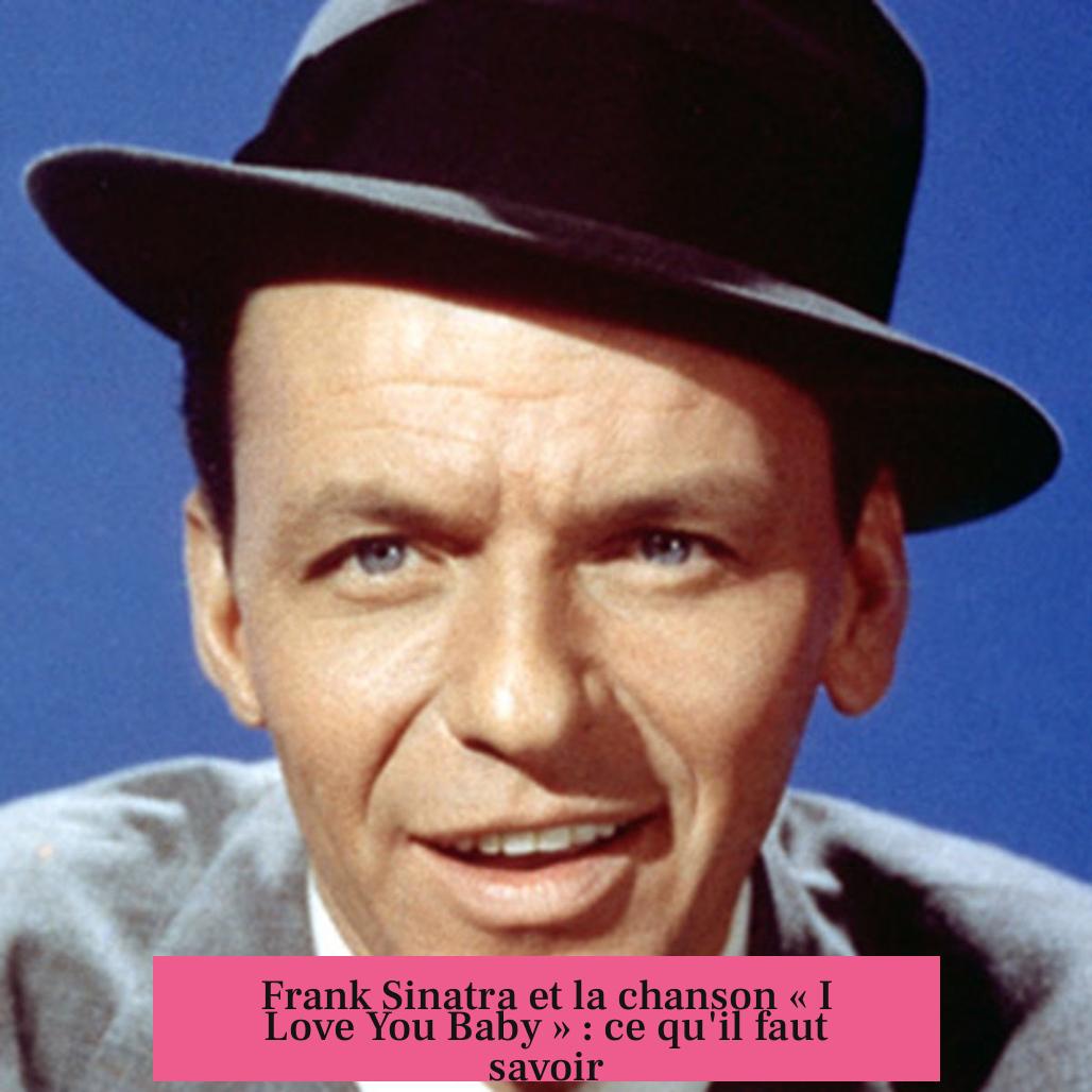 Frank Sinatra et la chanson « I Love You Baby » : ce qu'il faut savoir