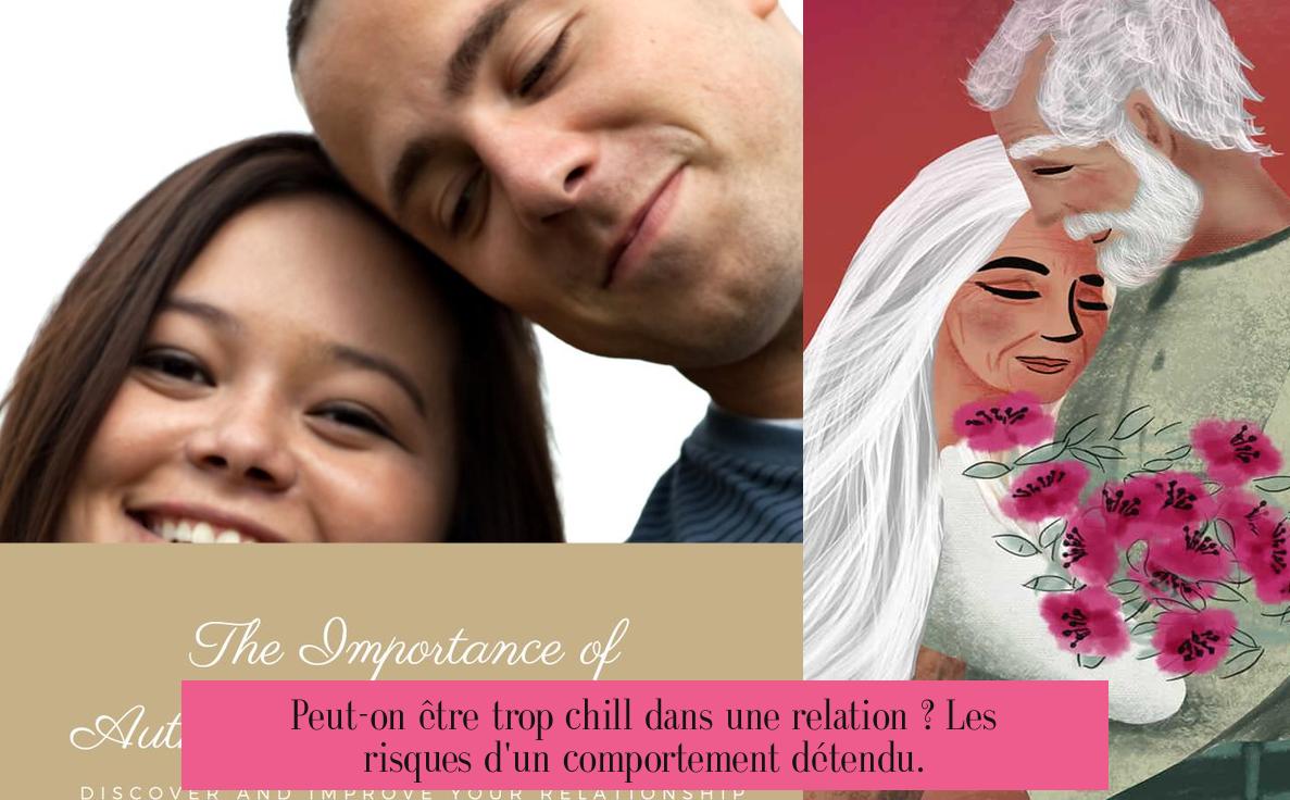 Peut-on être trop chill dans une relation ? Les risques d'un comportement détendu.