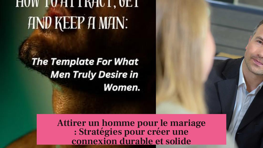 Attirer un homme pour le mariage : Stratégies pour créer une connexion durable et solide