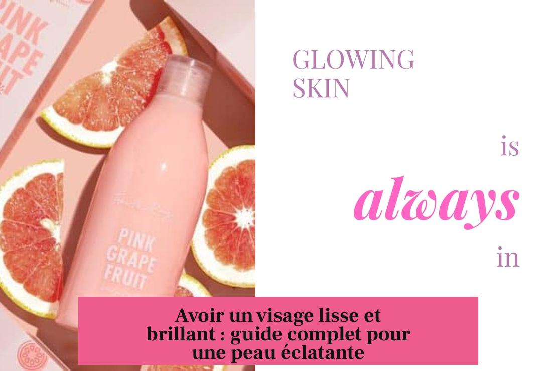 Avoir un visage lisse et brillant : guide complet pour une peau éclatante