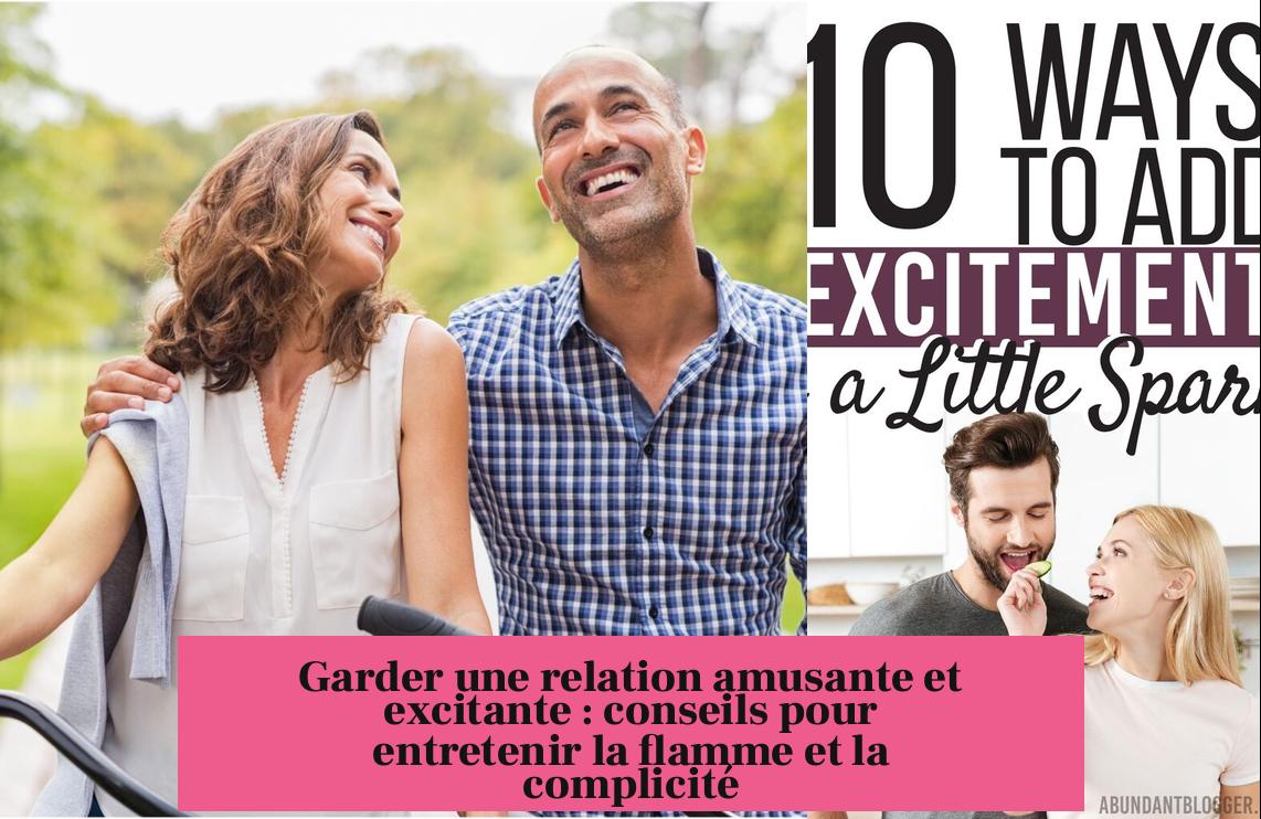 Garder une relation amusante et excitante : conseils pour entretenir la flamme et la complicité