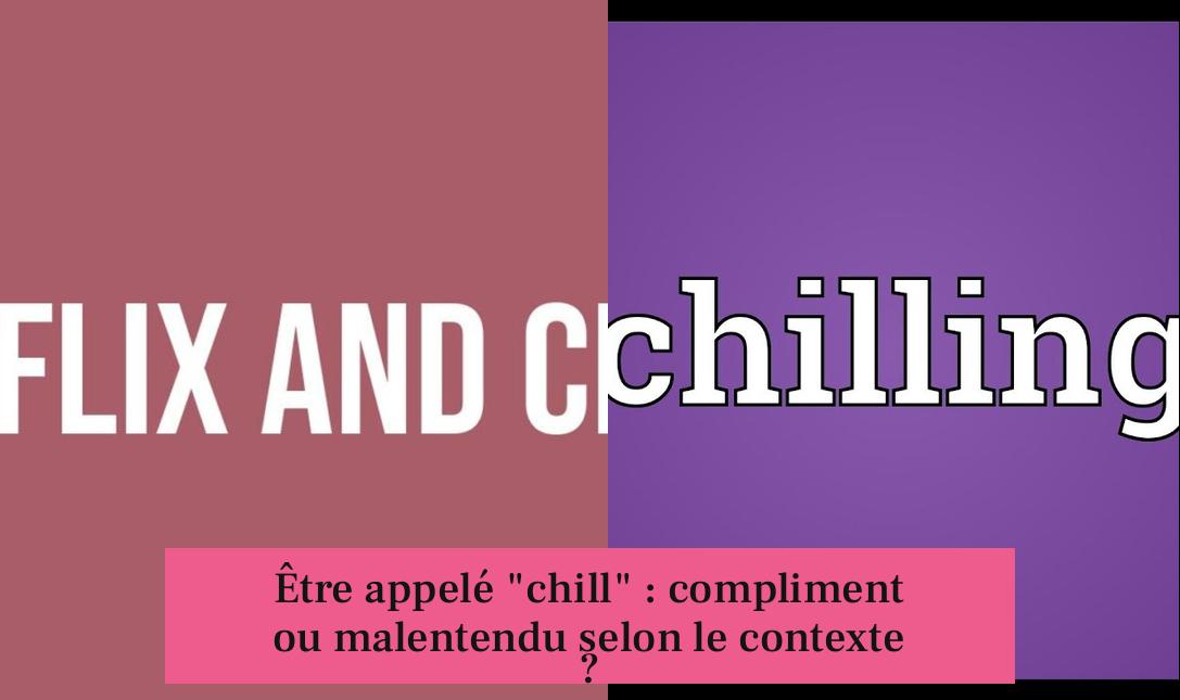 Être appelé "chill" : compliment ou malentendu selon le contexte ?