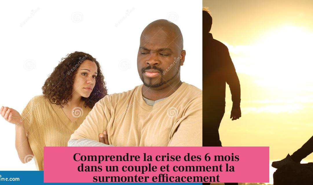 Comprendre la crise des 6 mois dans un couple et comment la surmonter efficacement