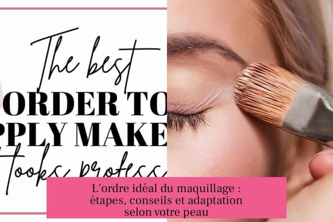 L'ordre idéal du maquillage : étapes, conseils et adaptation selon votre peau
