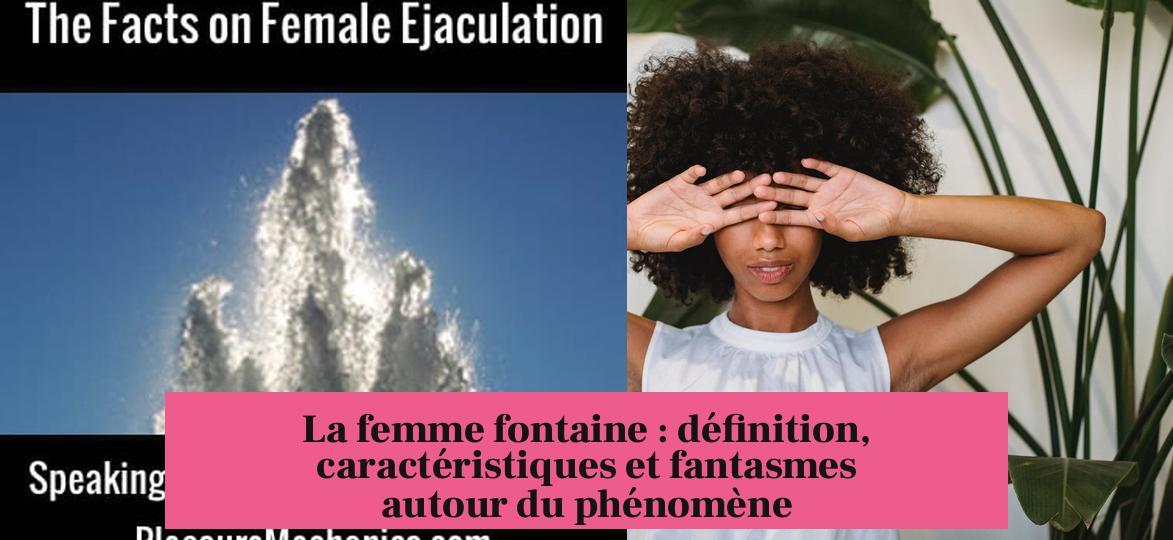 La femme fontaine : définition, caractéristiques et fantasmes autour du phénomène