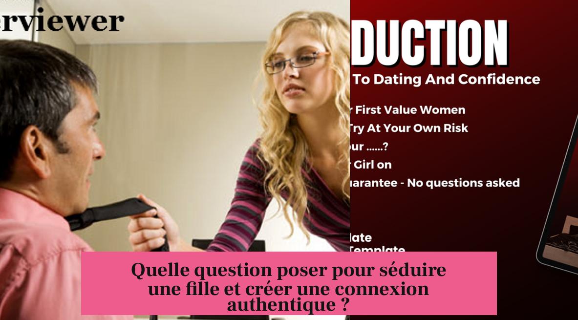 Quelle question poser pour séduire une fille et créer une connexion authentique ?