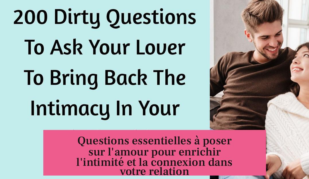 Questions essentielles à poser sur l'amour pour enrichir l'intimité et la connexion dans votre relation