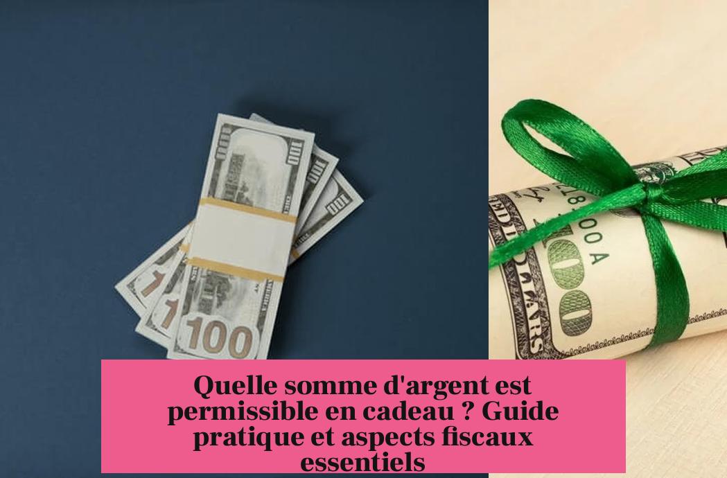 Quelle somme d'argent est permissible en cadeau ? Guide pratique et aspects fiscaux essentiels