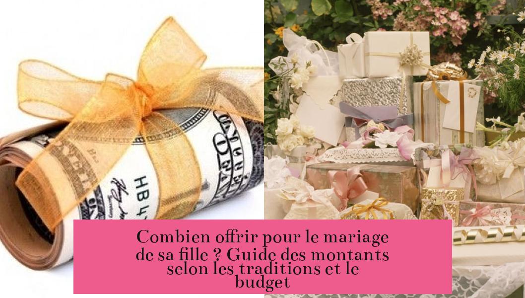 Combien offrir pour le mariage de sa fille ? Guide des montants selon les traditions et le budget