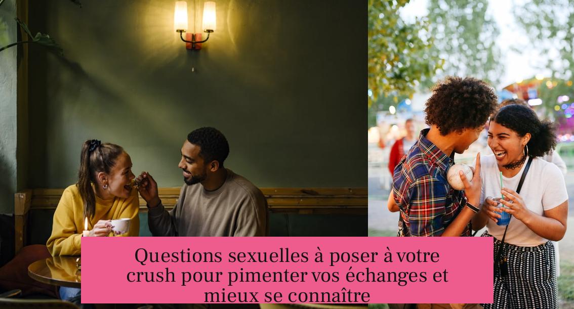 Questions sexuelles à poser à votre crush pour pimenter vos échanges et mieux se connaître