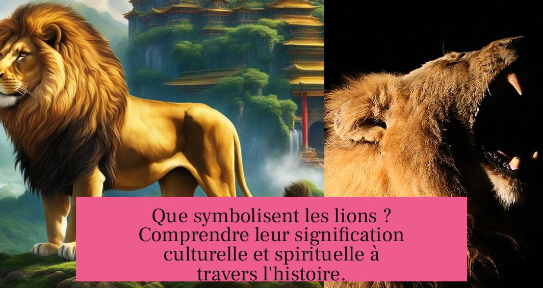 Que symbolisent les lions ? Comprendre leur signification culturelle et spirituelle à travers l'histoire.