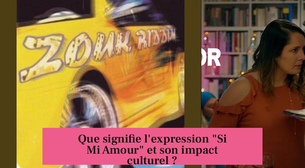 Que signifie l'expression "Si Mi Amour" et son impact culturel ?