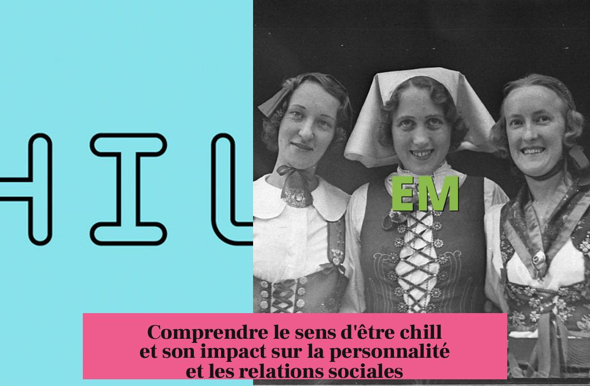 Comprendre le sens d'être chill et son impact sur la personnalité et les relations sociales