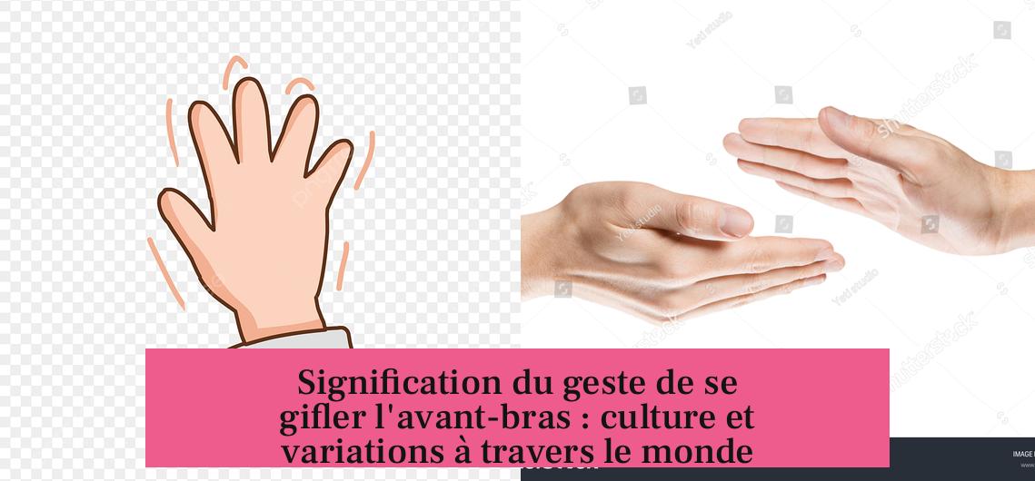 Signification du geste de se gifler l'avant-bras : culture et variations à travers le monde