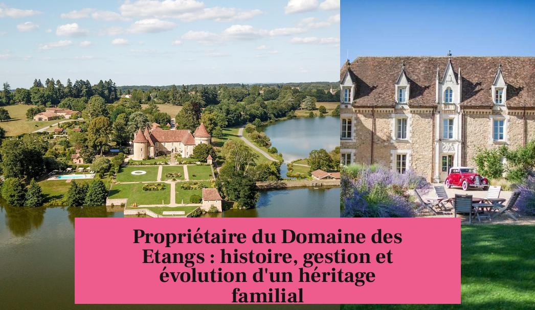 Propriétaire du Domaine des Etangs : histoire, gestion et évolution d'un héritage familial