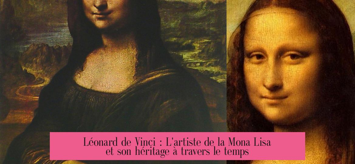 Léonard de Vinci : L'artiste de la Mona Lisa et son héritage à travers le temps