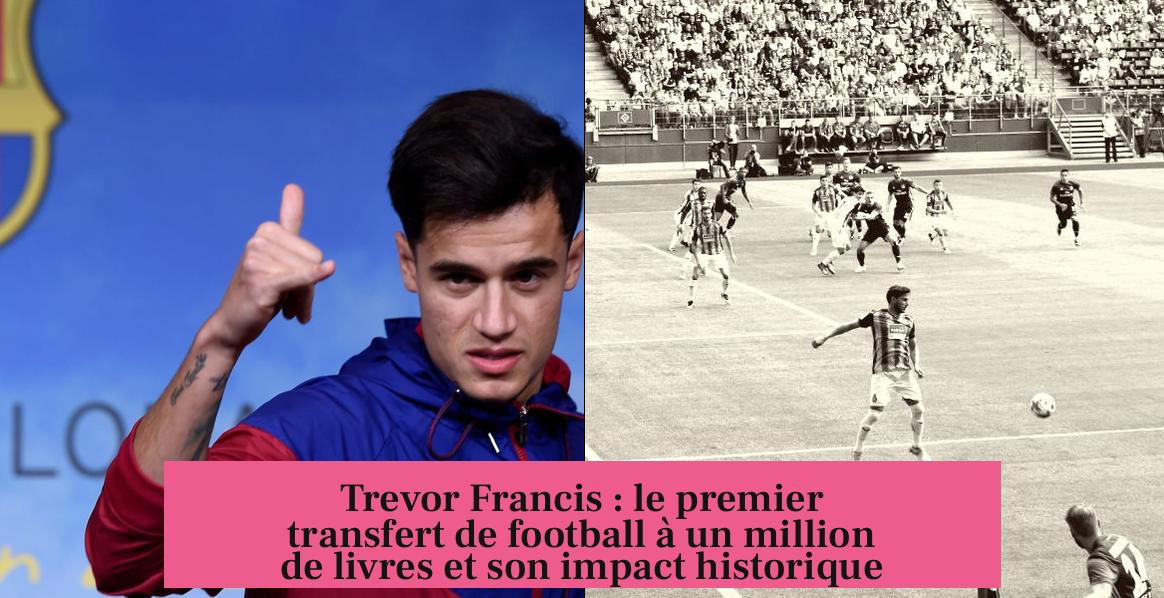 Trevor Francis : le premier transfert de football à un million de livres et son impact historique