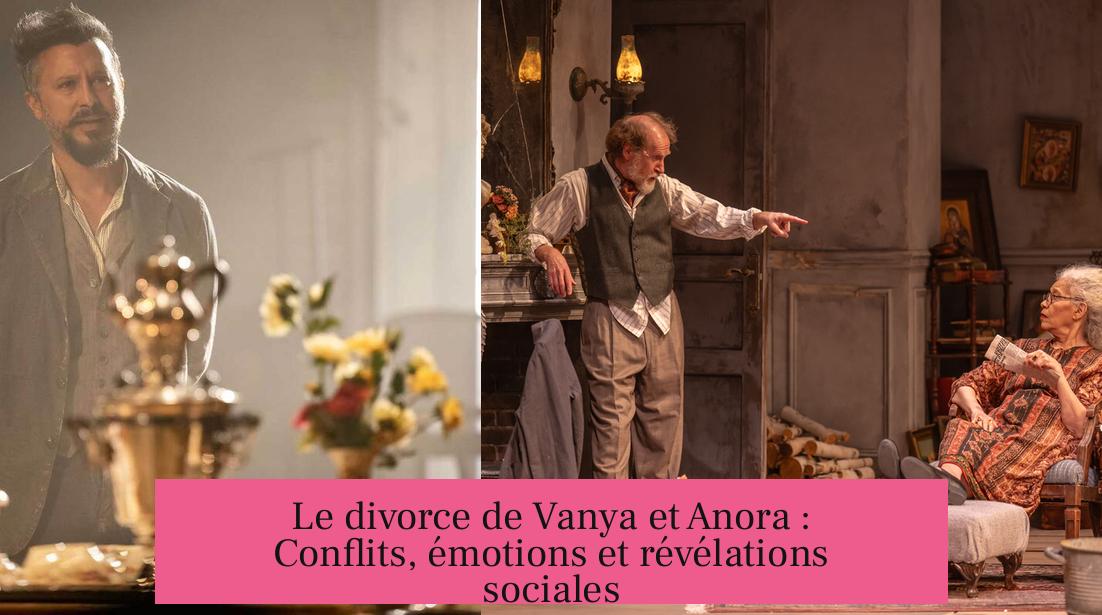 Le divorce de Vanya et Anora : Conflits, émotions et révélations sociales