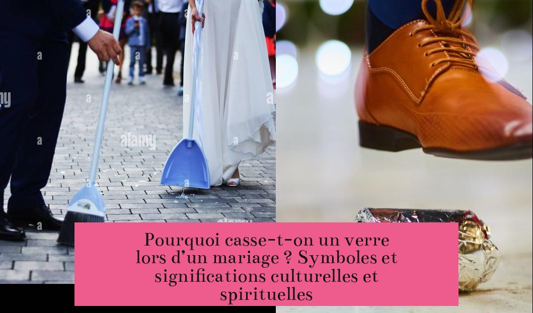 Pourquoi casse-t-on un verre lors d’un mariage ? Symboles et significations culturelles et spirituelles