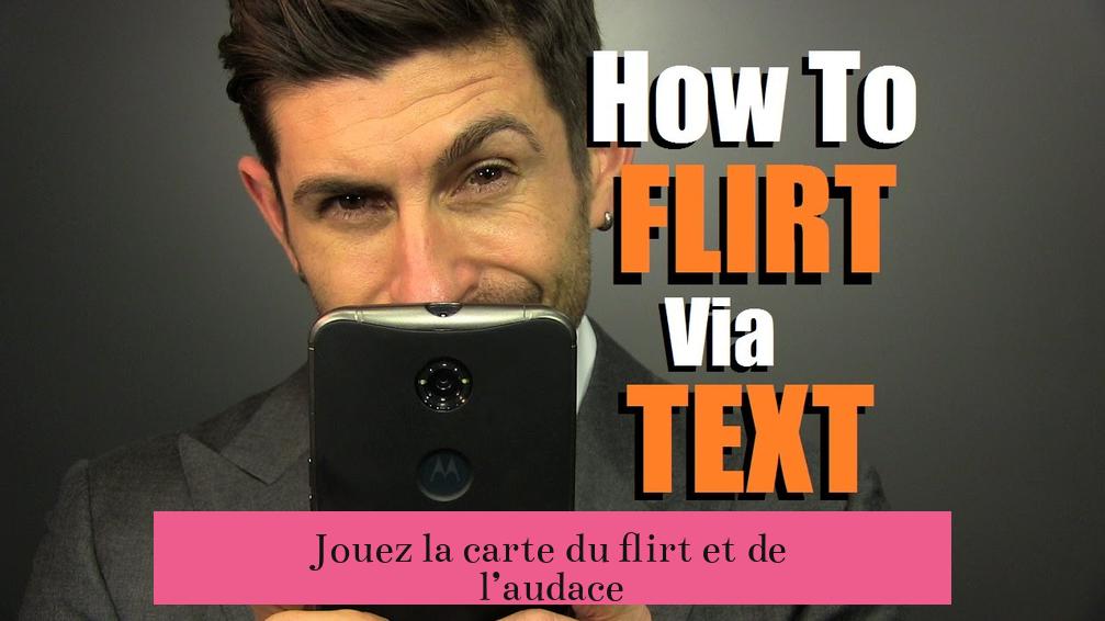 Jouez la carte du flirt et de l’audace