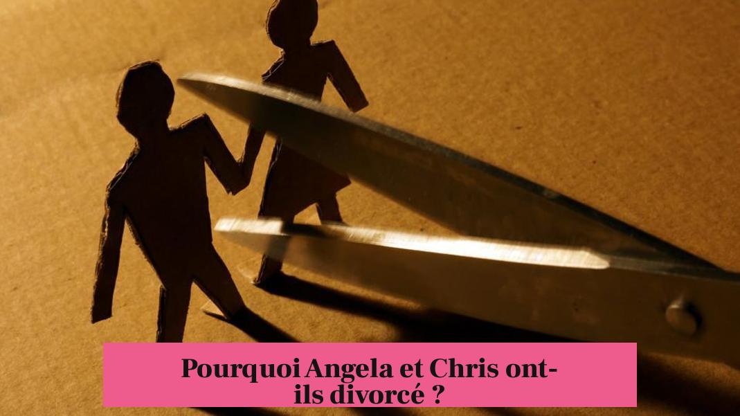 Pourquoi Angela et Chris ont-ils divorcé ?