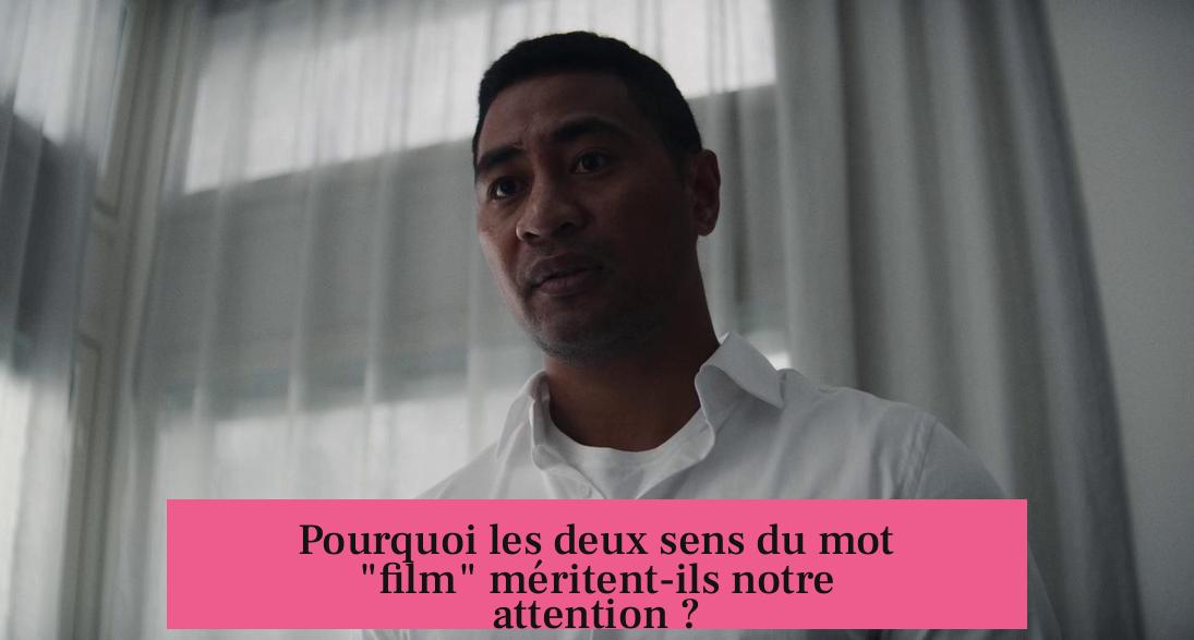 Pourquoi les deux sens du mot "film" méritent-ils notre attention ?