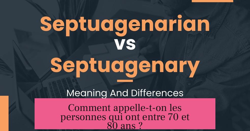 Comment appelle-t-on les personnes qui ont entre 70 et 80 ans ?