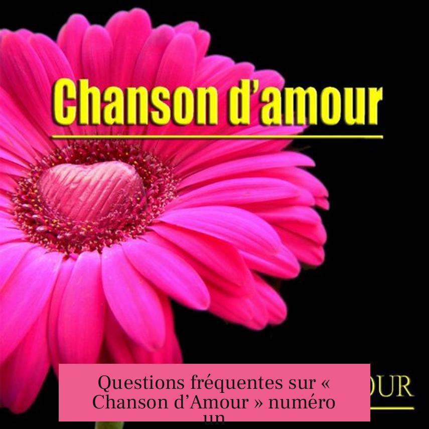 Questions fréquentes sur « Chanson d’Amour » numéro un