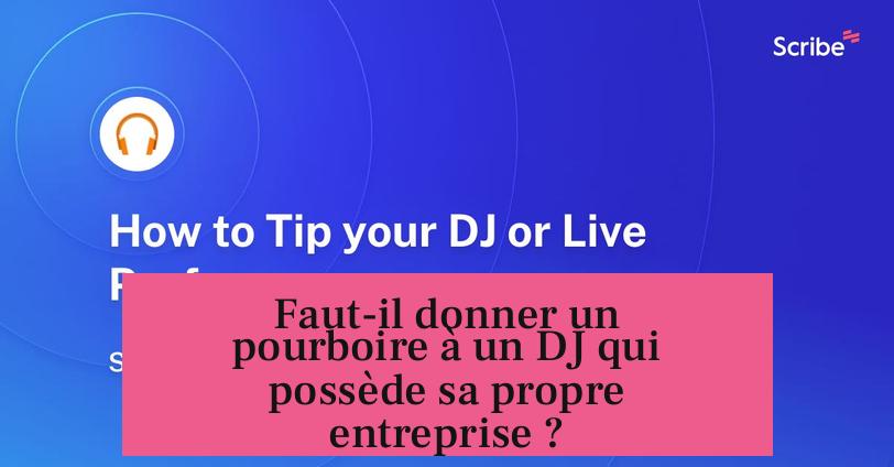 Faut-il donner un pourboire à un DJ qui possède sa propre entreprise ?
