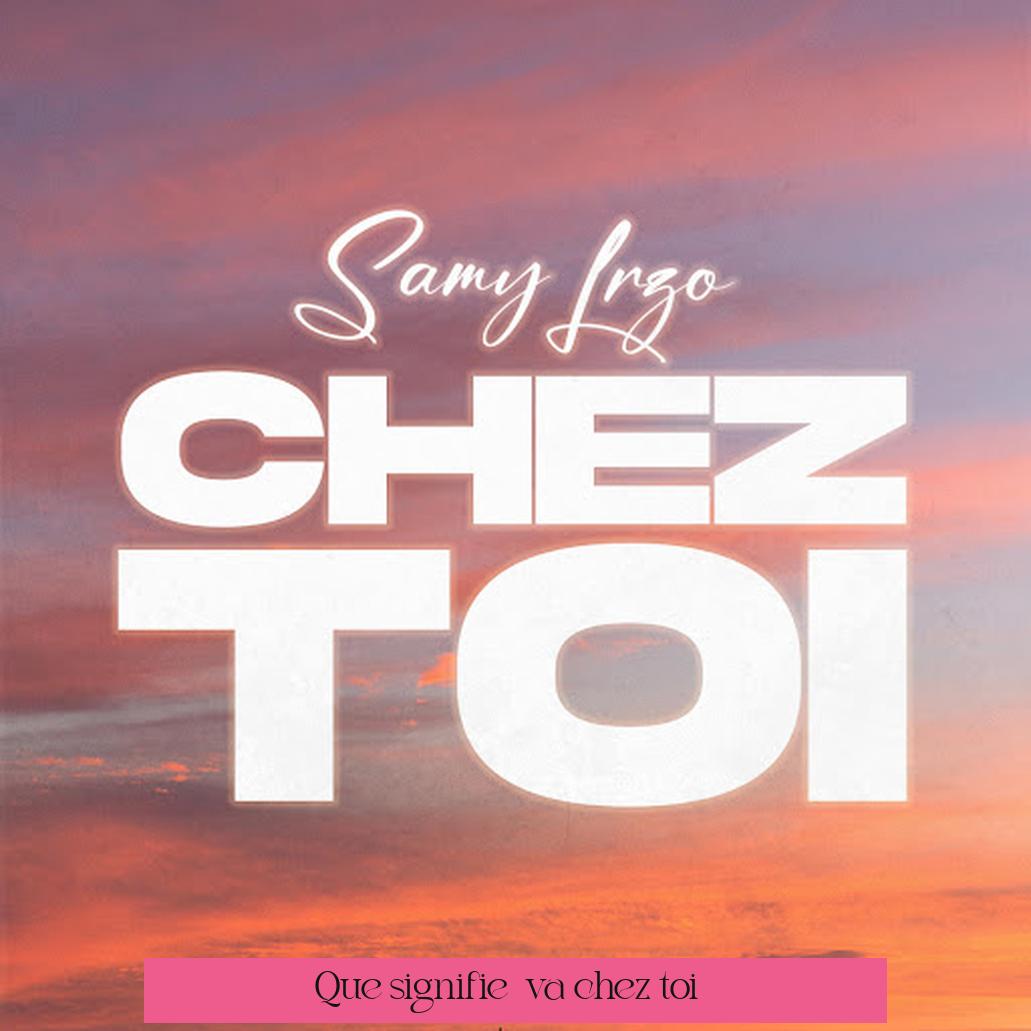 Que signifie « va chez toi » ?