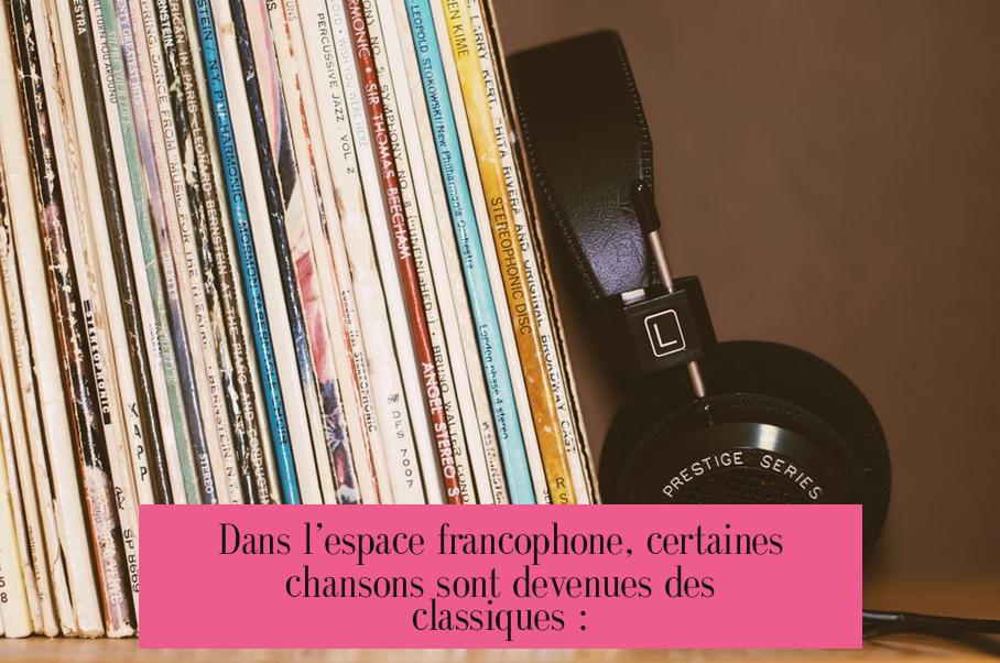 Dans l’espace francophone, certaines chansons sont devenues des classiques :