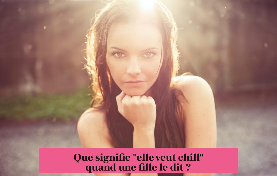 Que signifie "elle veut chill" quand une fille le dit ?