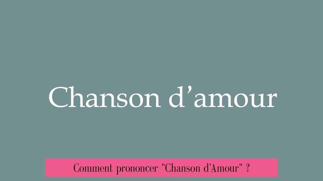 Comment prononcer "Chanson d'Amour" ?