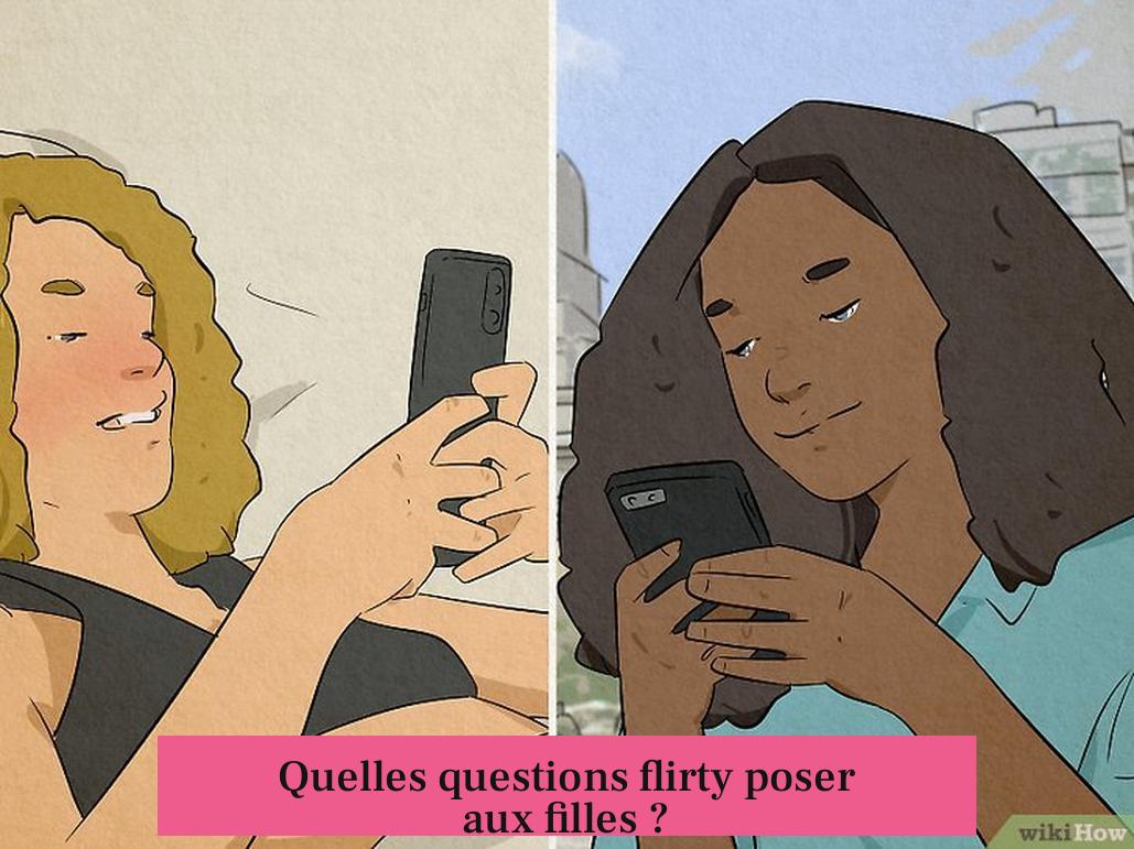 Quelles questions flirty poser aux filles ?