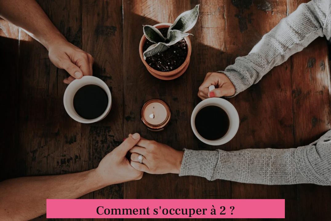 Comment s'occuper à 2 ?