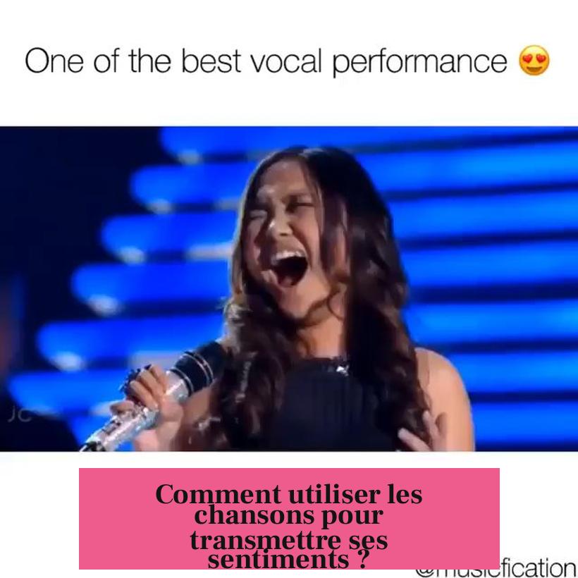 Comment utiliser les chansons pour transmettre ses sentiments ?