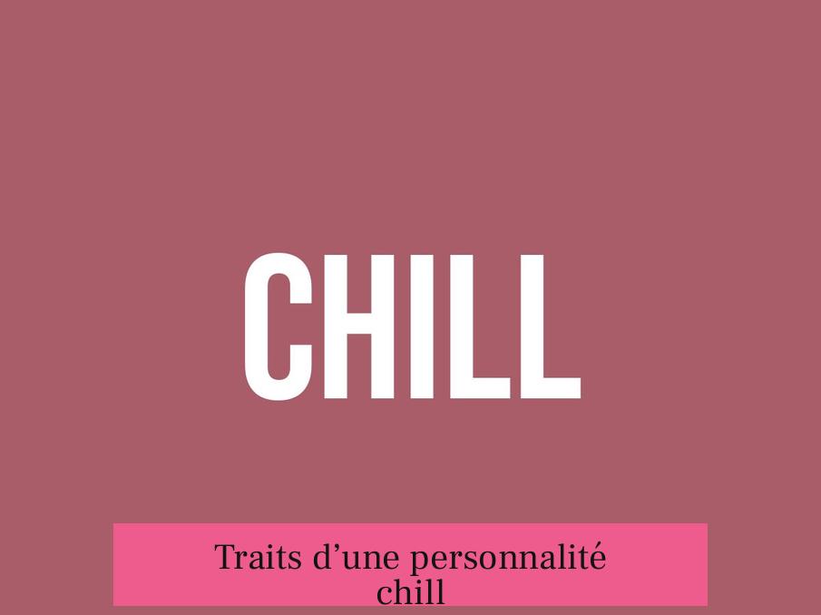 Traits d’une personnalité chill
