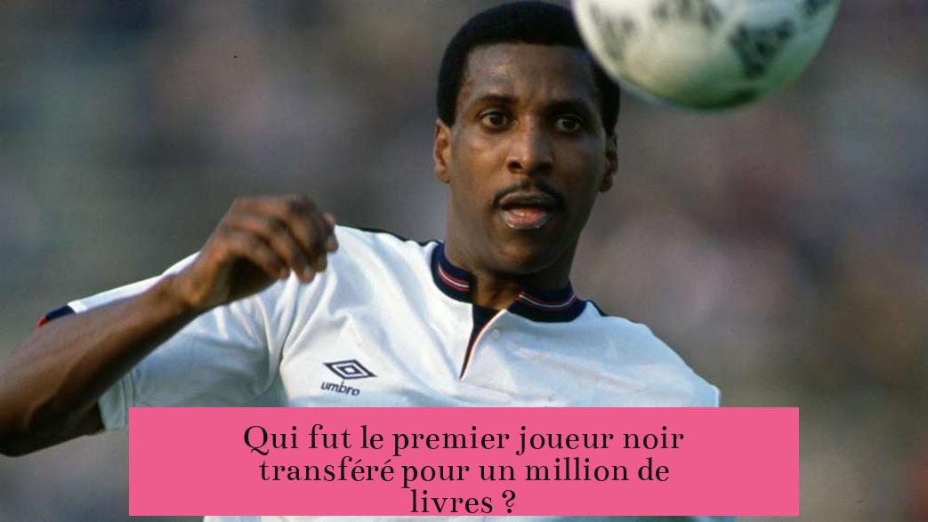 Qui fut le premier joueur noir transféré pour un million de livres ?