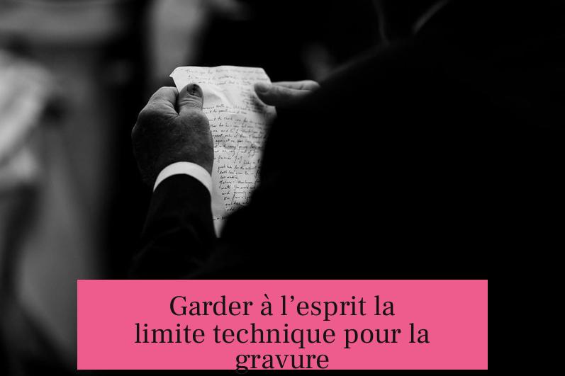Garder à l’esprit la limite technique pour la gravure