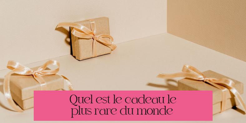Quel est le cadeau le plus rare du monde ?