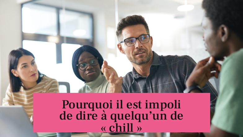 Pourquoi il est impoli de dire à quelqu’un de « chill »
