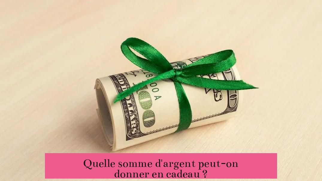 Quelle somme d'argent peut-on donner en cadeau ?