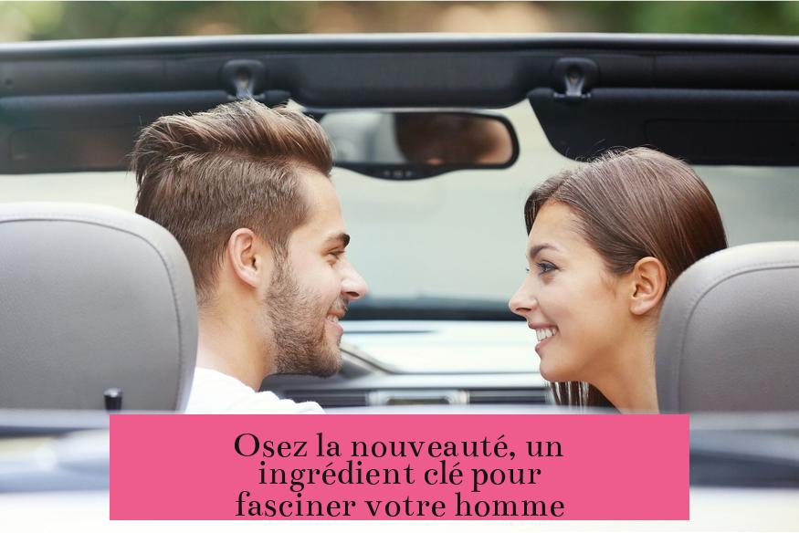 Osez la nouveauté, un ingrédient clé pour fasciner votre homme