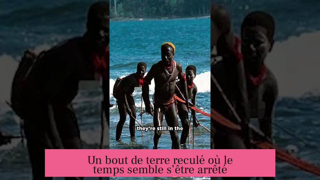 Un bout de terre reculé où le temps semble s’être arrêté