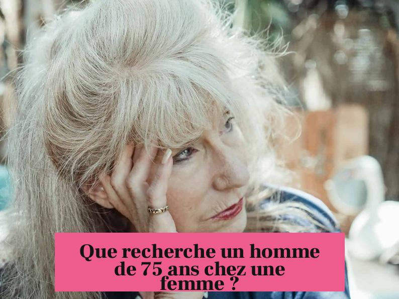 Que recherche un homme de 75 ans chez une femme ?